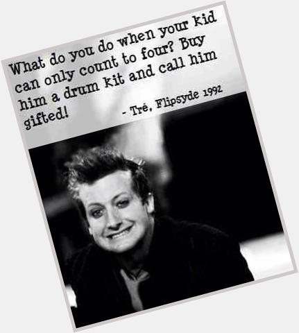 Happy birthday to the greatest drummer in the history of punk rock, Tré Cool 
