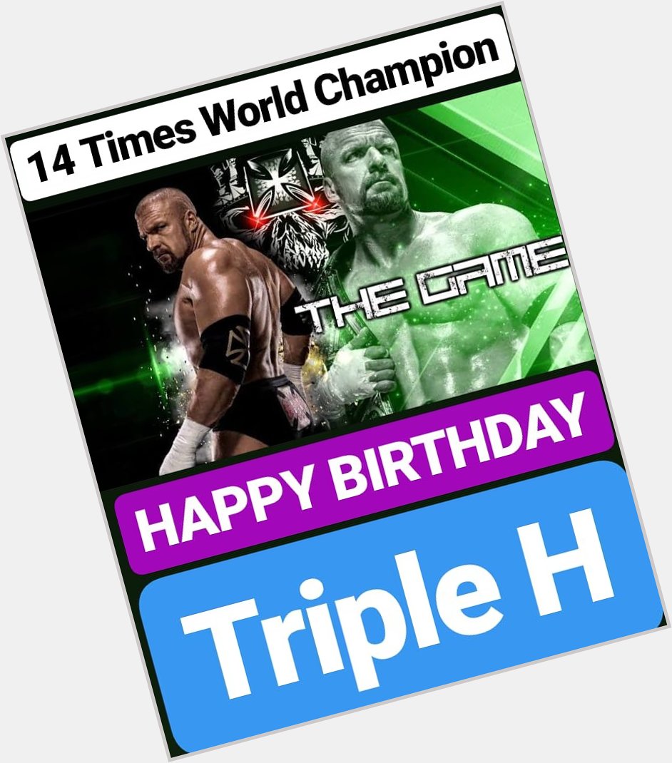 HAPPY BIRTHDAY 
Triple H
14 TIMES WWE WORLD CHAMPION 