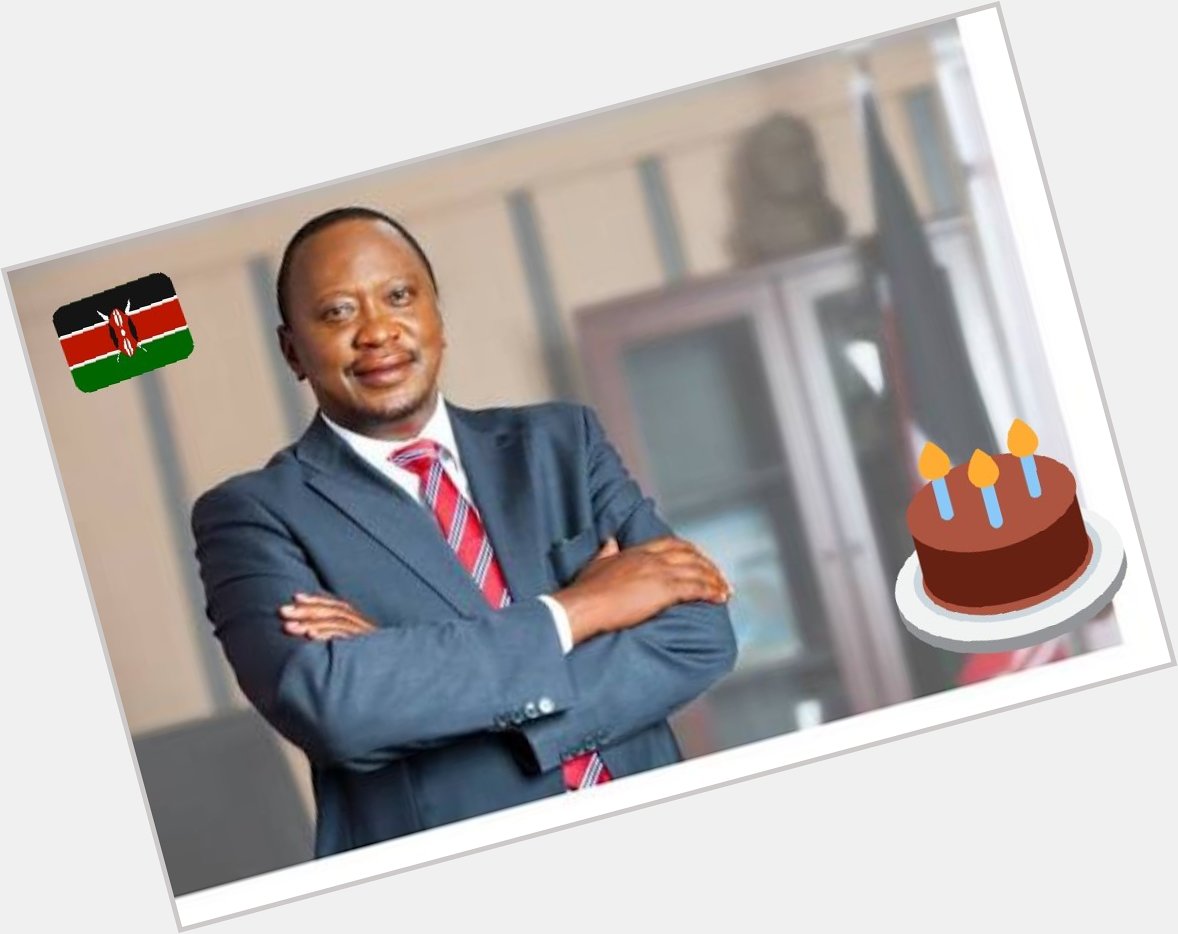 Happy Happy Happy  Birthday to My President His Excellency Uhuru Kenyatta 