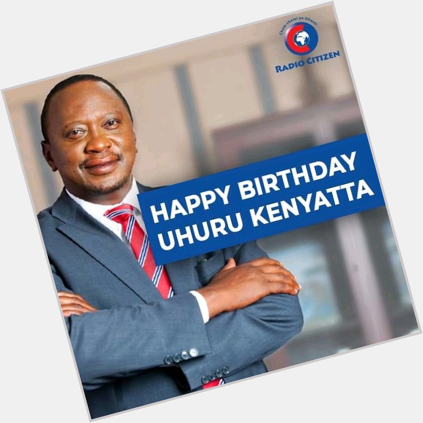 Happy birthday HE Uhuru Kenyatta   