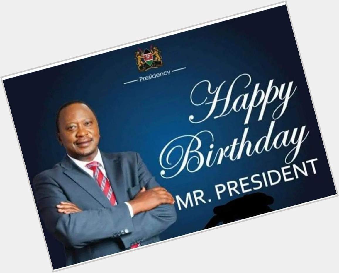 Happy Birthday President Uhuru Kenyatta.   