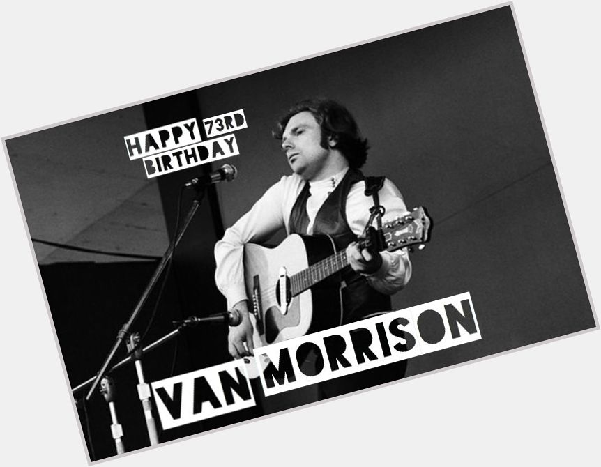 Happy birthday to Van Morrison!     