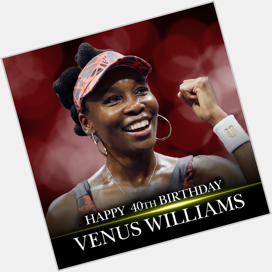 HAPPY BIRTHDAY! Tennis great Venus Williams turns 40 today!    