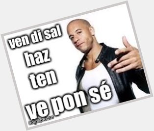 Yo happy birthday Vin Diesel thank u for helping me remember irregular commands in Spanish 