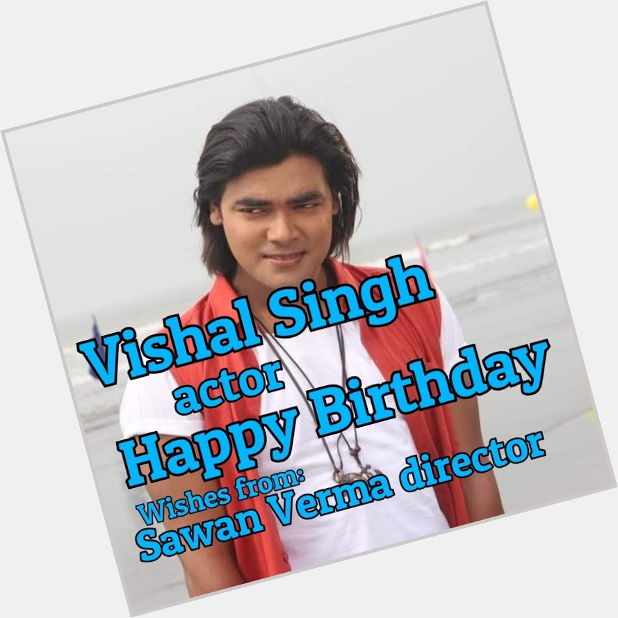    Happy Birthday actor Vishal Singh       Sawan Verma director   