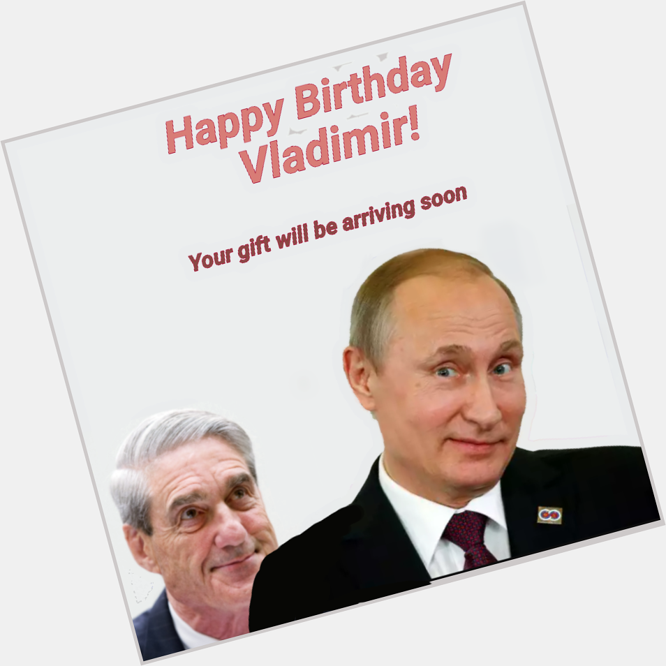 Happy Birthday Vladimir Putin!
Expect a special birthday present soon! 