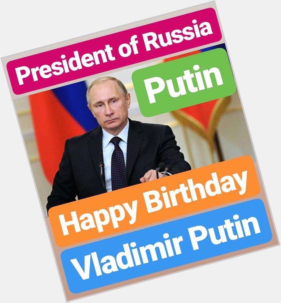 HAPPY BIRTHDAY 
Vladimir Putin PRESIDENT OF RUSSIA   