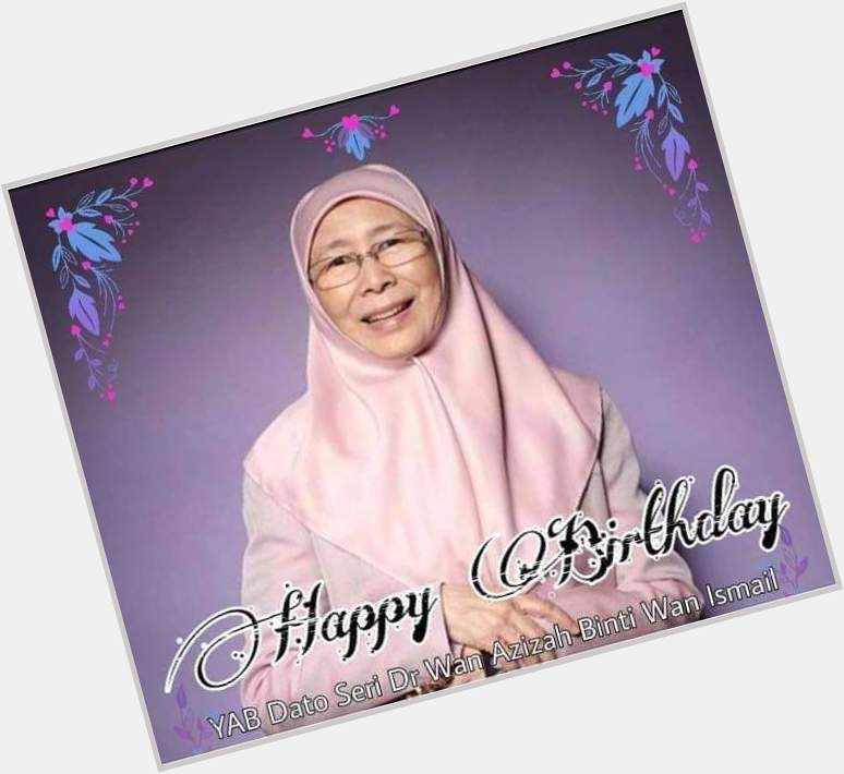 Happy Birthday To YB Dato\seri Dr Wan Azizah, Wish You Healthy and Happy All The Way 