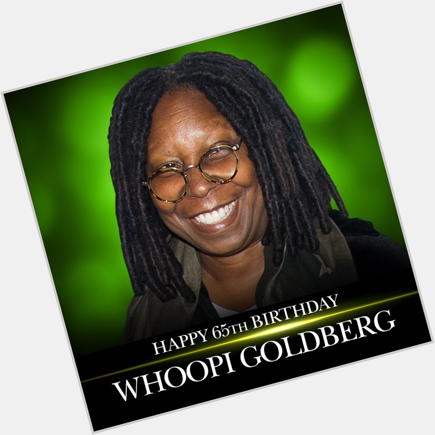 HAPPY BIRTHDAY! Happy 65th birthday to comedian and television personality Whoopi Goldberg.    