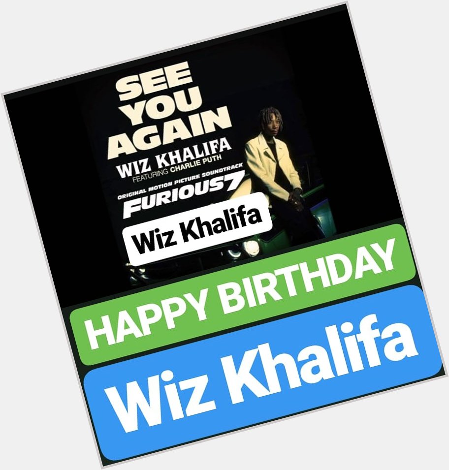 HAPPY BIRTHDAY 
Wiz Khalifa  