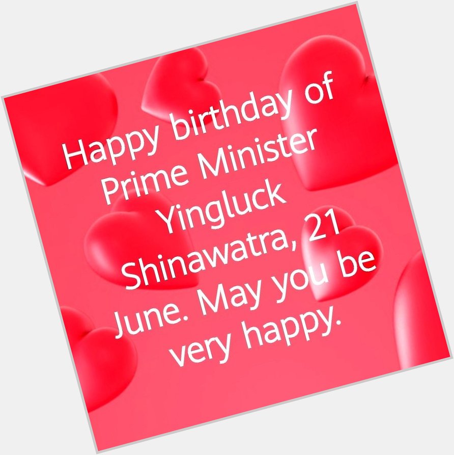 Happy birthday of Prime Minister Yingluck Shinawatra, 21 June. May you be very happy. 