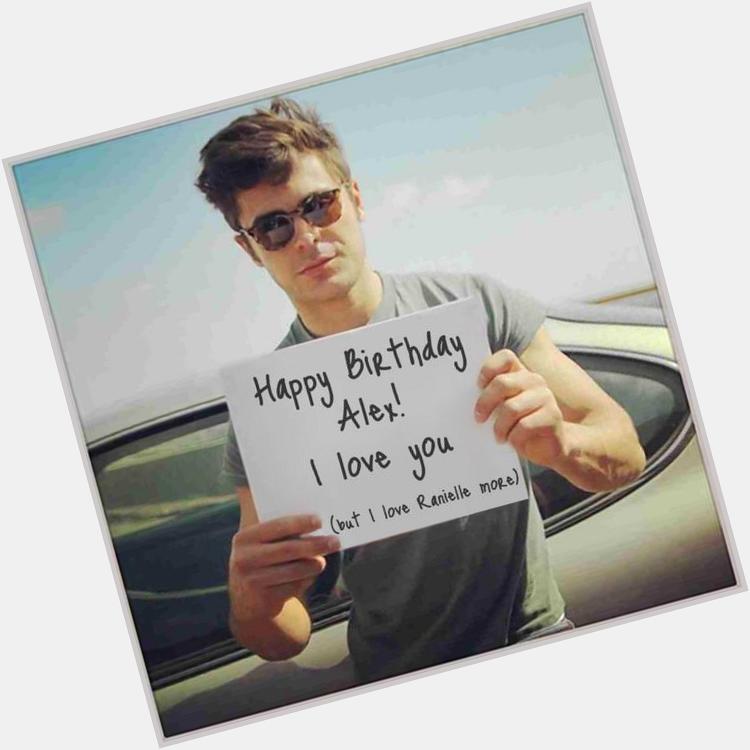 Happy Birthday I love you but you gotta stop stealing Zac Efron from me! I gotchu a present btw  