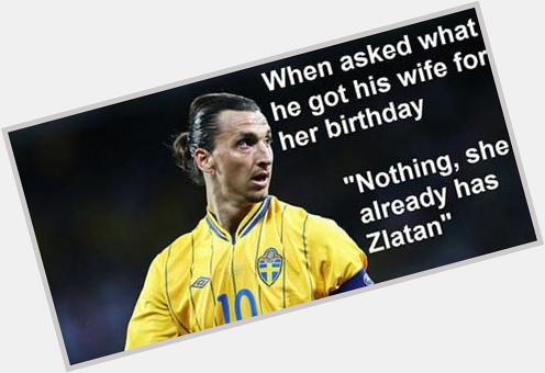 Happy 34th Birthday to the one and only Zlatan Ibrahimovic. Hopefully his wife is more generous today! 